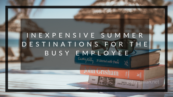 Inexpensive Summer Destinations For The Busy Employee Patsy Gallian