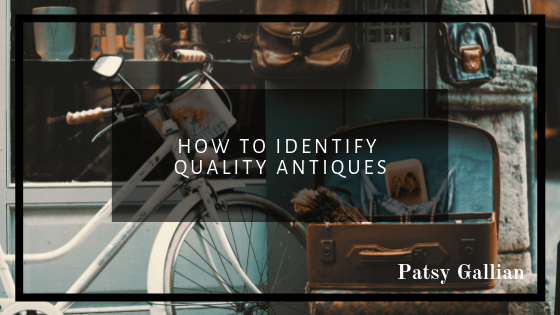 How to Identify Quality Antiques | Patsy Gallian